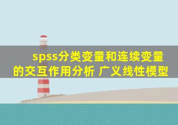 spss分类变量和连续变量的交互作用分析 广义线性模型